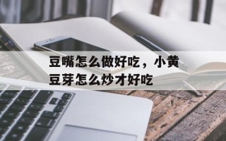 豆嘴怎么做好吃，小黄豆芽怎么炒才好吃