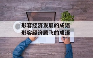 形容经济发展的成语 形容经济腾飞的成语