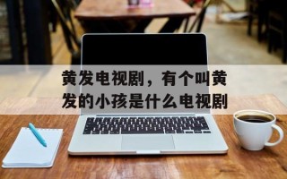 黄发电视剧，有个叫黄发的小孩是什么电视剧