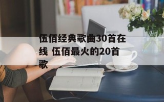 伍佰经典歌曲30首在线 伍佰最火的20首歌