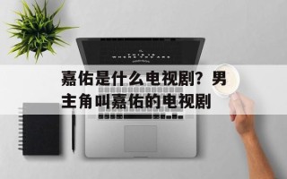嘉佑是什么电视剧？男主角叫嘉佑的电视剧