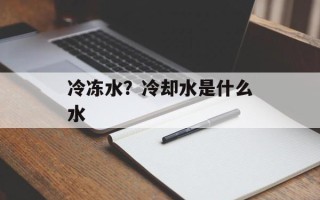 冷冻水？冷却水是什么水