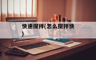 快速搅拌(怎么搅拌快)