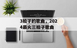 3拍子的歌曲，2024最火三拍子歌曲