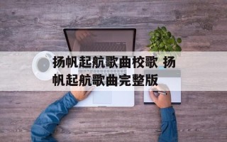 扬帆起航歌曲校歌 扬帆起航歌曲完整版