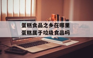 蛋糕食品之乡在哪里 蛋糕属于垃圾食品吗
