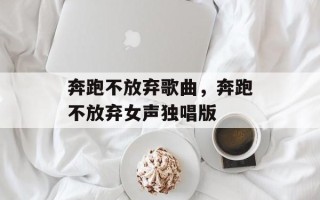 奔跑不放弃歌曲，奔跑不放弃女声独唱版