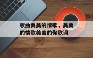 歌曲美美的情歌，美美的情歌美美的你歌词