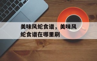 美味风蛇食谱，美味风蛇食谱在哪里刷
