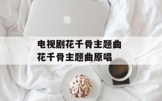 电视剧花千骨主题曲 花千骨主题曲原唱