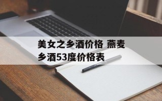 美女之乡酒价格 燕麦乡酒53度价格表