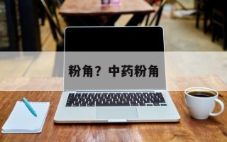 粉角？中药粉角