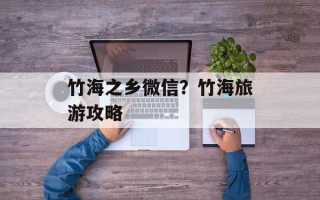 竹海之乡微信？竹海旅游攻略