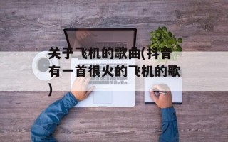 关于飞机的歌曲(抖音有一首很火的飞机的歌)
