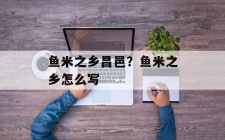 鱼米之乡昌邑？鱼米之乡怎么写
