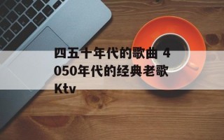 四五十年代的歌曲 4050年代的经典老歌Ktv