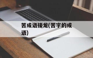 苦成语接龙(苦字的成语)