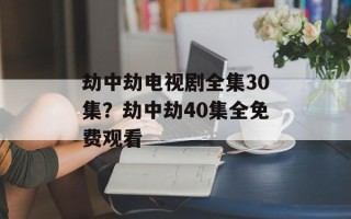 劫中劫电视剧全集30集？劫中劫40集全免费观看