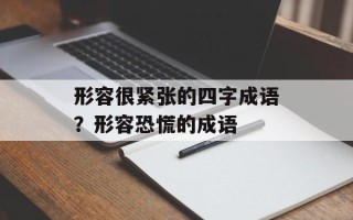 形容很紧张的四字成语？形容恐慌的成语