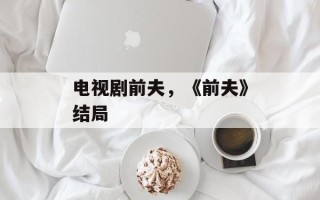 电视剧前夫，《前夫》结局