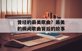 曾经的最美歌曲？最美的瞬间歌曲背后的故事