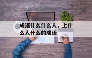 成语什么什么人，上什么人什么的成语