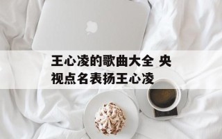 王心凌的歌曲大全 央视点名表扬王心凌