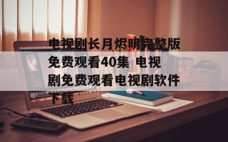 电视剧长月烬明完整版免费观看40集 电视剧免费观看电视剧软件下载