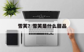 雪芙？雪芙是什么甜品
