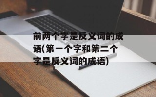 前两个字是反义词的成语(第一个字和第二个字是反义词的成语)