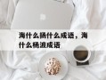 海什么扬什么成语，海什么杨波成语