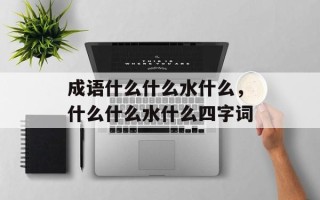 成语什么什么水什么，什么什么水什么四字词