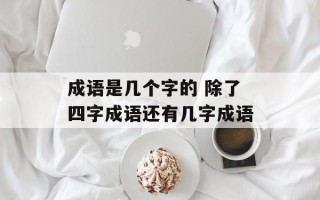 成语是几个字的 除了四字成语还有几字成语