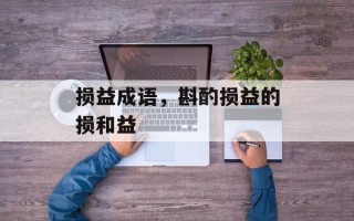 损益成语，斟酌损益的损和益