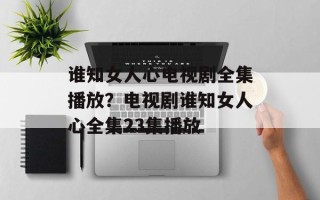 谁知女人心电视剧全集播放？电视剧谁知女人心全集23集播放
