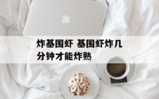 炸基围虾 基围虾炸几分钟才能炸熟