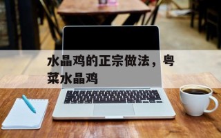 水晶鸡的正宗做法，粤菜水晶鸡