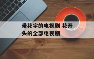 带花字的电视剧 花开头的全部电视剧