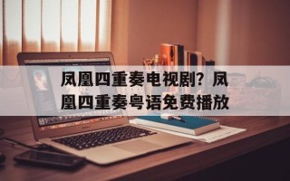 凤凰四重奏电视剧？凤凰四重奏粤语免费播放