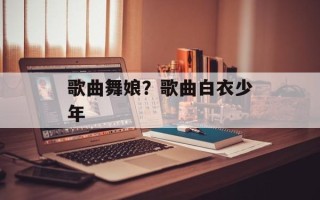 歌曲舞娘？歌曲白衣少年