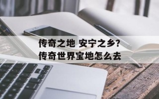 传奇之地 安宁之乡？传奇世界宝地怎么去
