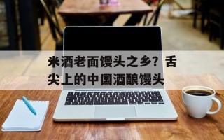 米酒老面馒头之乡？舌尖上的中国酒酿馒头