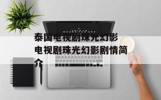 泰国电视剧珠光幻影 电视剧珠光幻影剧情简介