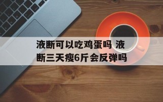 液断可以吃鸡蛋吗 液断三天瘦6斤会反弹吗