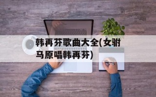 韩再芬歌曲大全(女驸马原唱韩再芬)