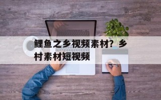 鲤鱼之乡视频素材？乡村素材短视频