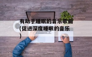 有助于睡眠的音乐歌曲(促进深度睡眠的音乐)