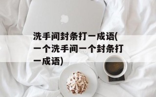 洗手间封条打一成语(一个洗手间一个封条打一成语)
