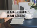 什么头什么脑成语(什么头什么发成语)