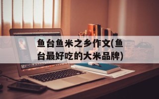 鱼台鱼米之乡作文(鱼台最好吃的大米品牌)